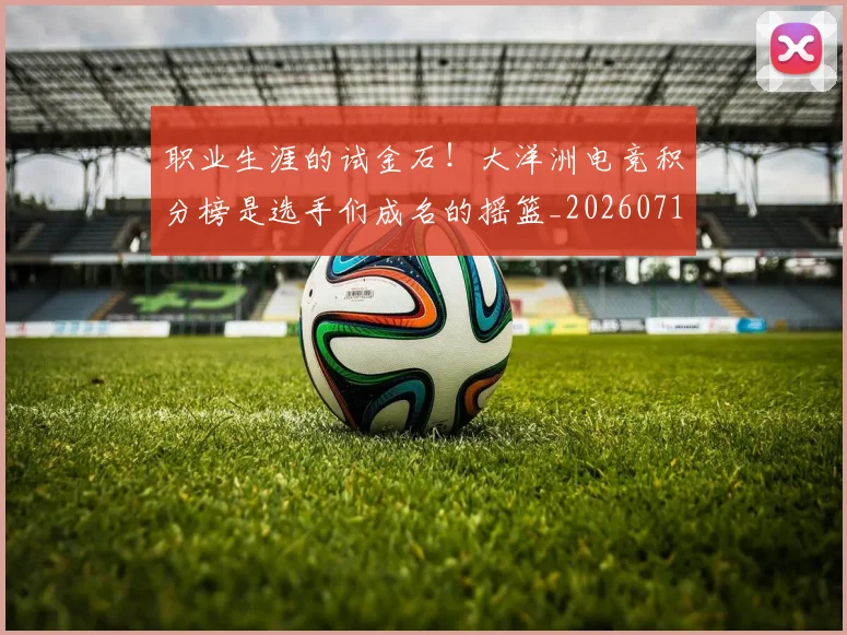 职业生涯的试金石！大洋洲电竞积分榜是选手们成名的摇篮_20260711200944_20260803143856