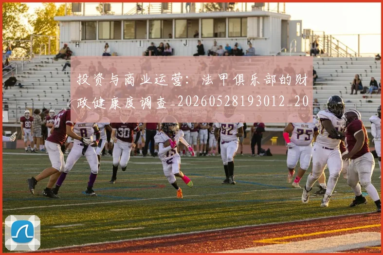 投资与商业运营：法甲俱乐部的财政健康度调查_20260528193012_20260723182410