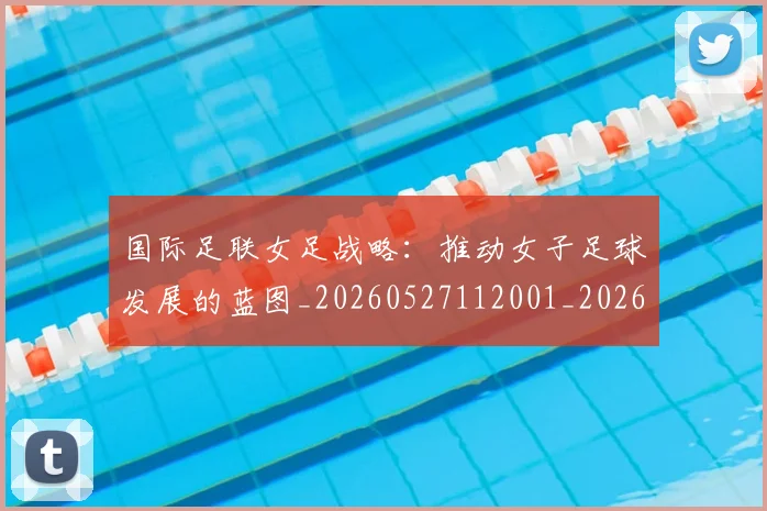 国际足联女足战略：推动女子足球发展的蓝图_20260527112001_20260703224904_20260719170240