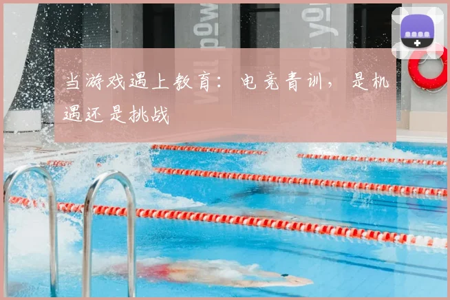当游戏遇上教育:电竞青训,是机遇还是挑战