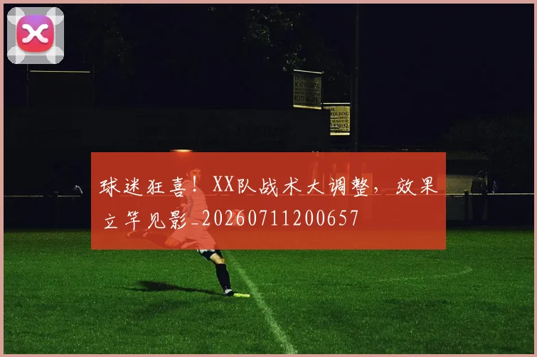 球迷狂喜！XX队战术大调整，效果立竿见影_20260711200657