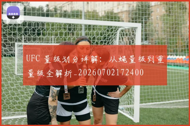 UFC 量级划分详解:从蝇量级到重量级全解析_20260702172400
