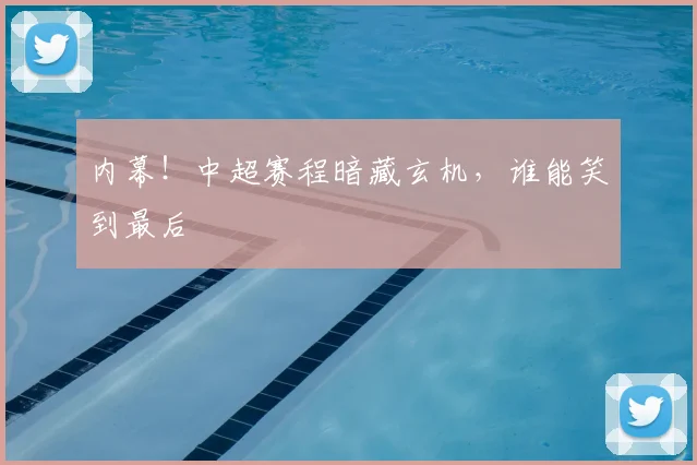 内幕!中超赛程暗藏玄机,谁能笑到最后