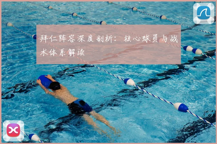 拜仁阵容深度剖析:核心球员与战术体系解读