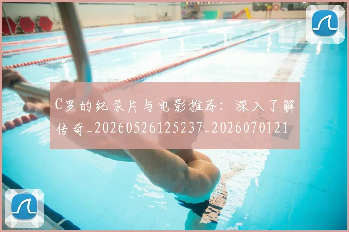 C罗的纪录片与电影推荐：深入了解传奇_20260526125237_20260701213648