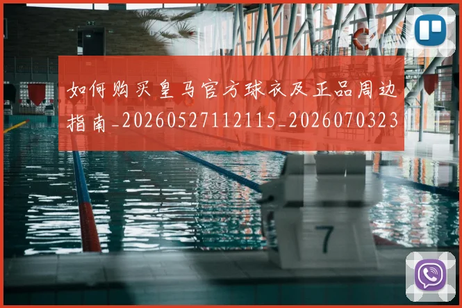如何购买皇马官方球衣及正品周边指南_20260527112115_20260703231039