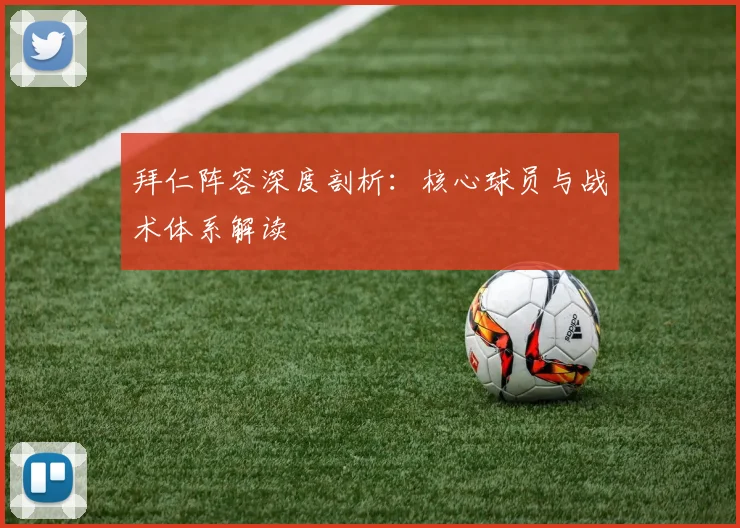 拜仁阵容深度剖析:核心球员与战术体系解读