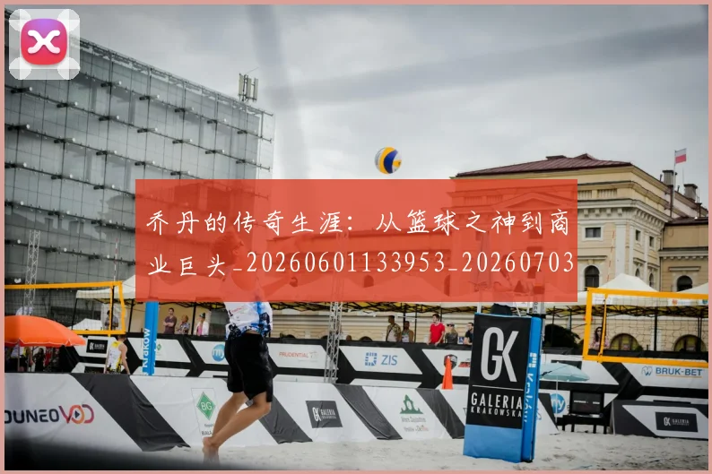 乔丹的传奇生涯:从篮球之神到商业巨头_20260601133953_20260703210349