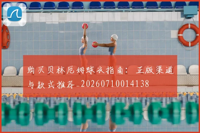 购买贝林厄姆球衣指南：正版渠道与款式推荐_20260710014138