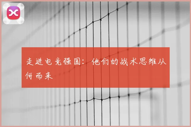 走进电竞强国：他们的战术思维从何而来