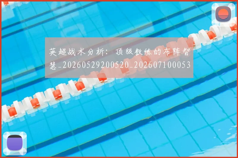 英超战术分析:顶级教练的布阵智慧_20260529200520_20260710005332