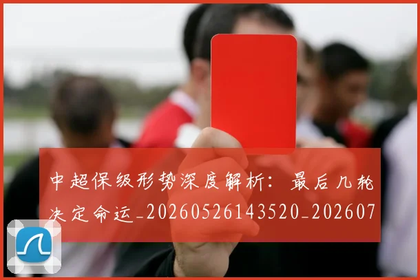 中超保级形势深度解析:最后几轮决定命运_20260526143520_20260716184622