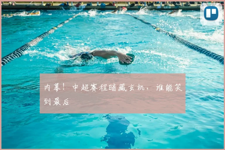 内幕!中超赛程暗藏玄机,谁能笑到最后