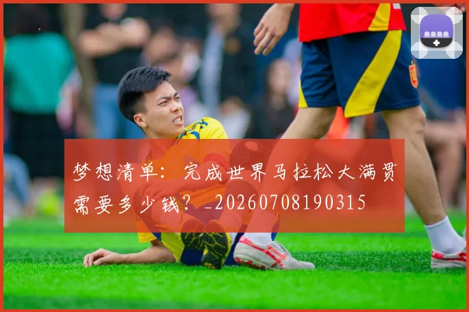 梦想清单：完成世界马拉松大满贯需要多少钱？_20260708190315