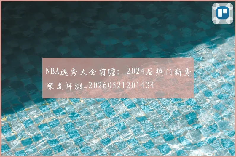 NBA选秀大会前瞻:2024届热门新秀深度评测_20260521201434