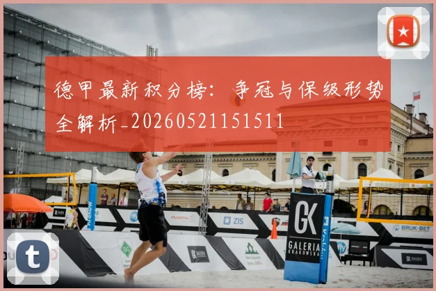 德甲最新积分榜:争冠与保级形势全解析_20260521151511