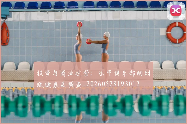 投资与商业运营：法甲俱乐部的财政健康度调查_20260528193012