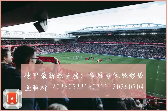 德甲最新积分榜：争冠与保级形势全解析_20260522160711_20260704173212